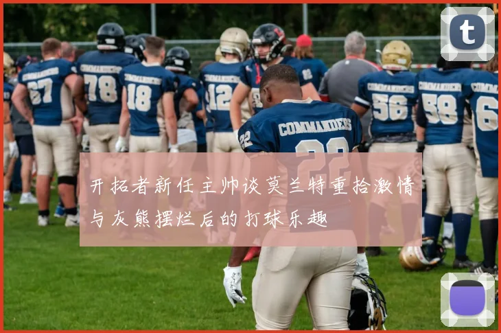 开拓者新任主帅谈莫兰特重拾激情与灰熊摆烂后的打球乐趣
