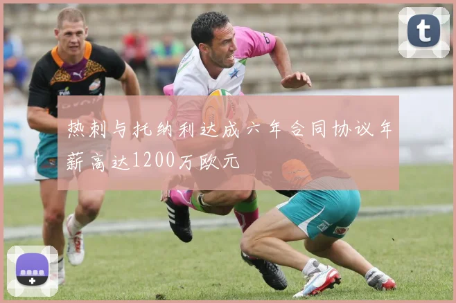 热刺与托纳利达成六年合同协议年薪高达1200万欧元